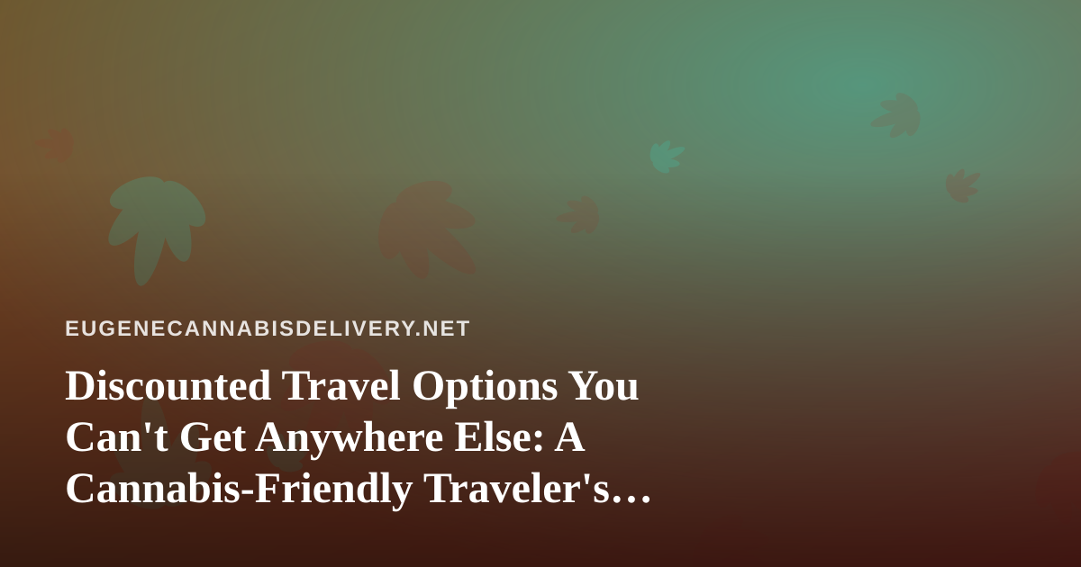 Discounted Travel Options You Can’t Get Anywhere Else: A Cannabis-Friendly Traveler’s Guide