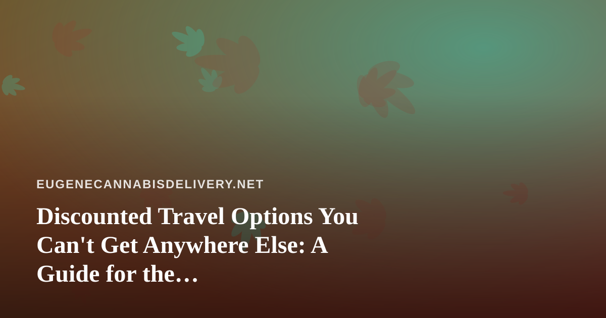 Discounted Travel Options You Can’t Get Anywhere Else: A Guide for the Cannabis-Conscious Traveler