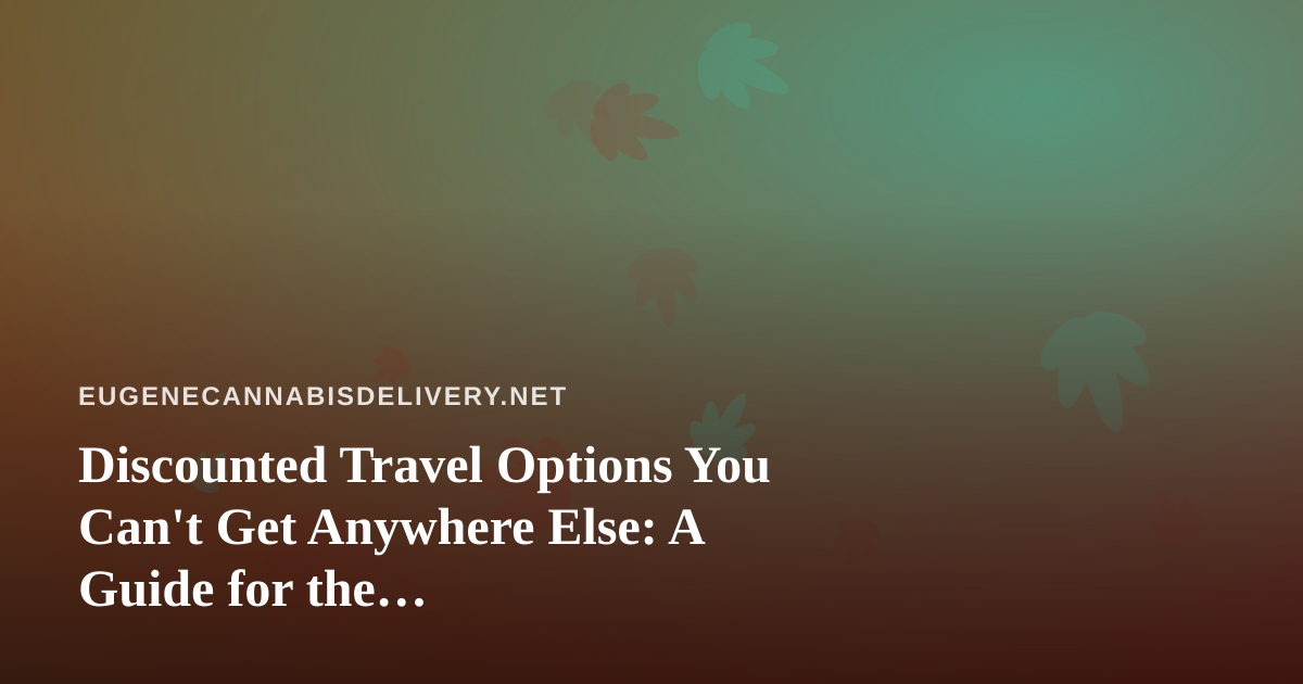 Discounted Travel Options You Can’t Get Anywhere Else: A Guide for the Cannabis-Conscious Traveler