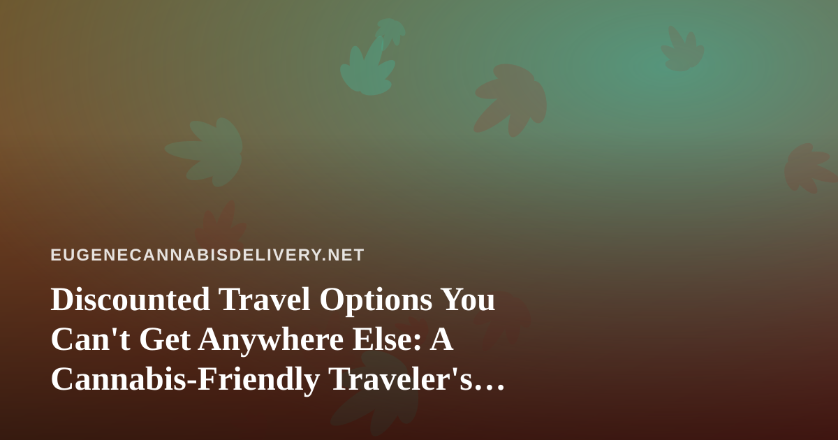 Discounted Travel Options You Can’t Get Anywhere Else: A Cannabis-Friendly Traveler’s Guide