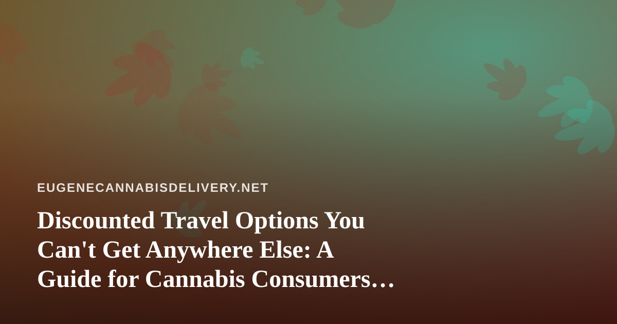 Discounted Travel Options You Can’t Get Anywhere Else: A Guide for Cannabis Consumers on the Move