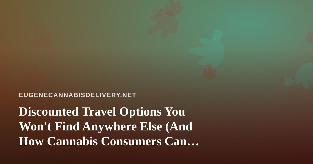 Discounted Travel Options You Won’t Find Anywhere Else (And How Cannabis Consumers Can Travel Smarter)