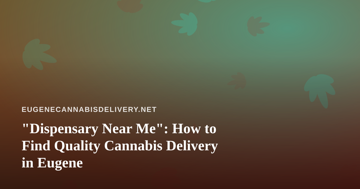 “Dispensary Near Me”: How to Find Quality Cannabis Delivery in Eugene