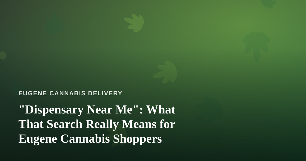 “Dispensary Near Me”: What That Search Really Means for Eugene Cannabis Shoppers