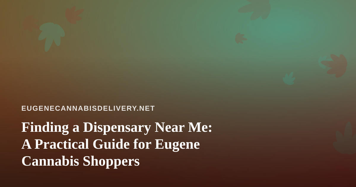 Finding a Dispensary Near Me: A Practical Guide for Eugene Cannabis Shoppers