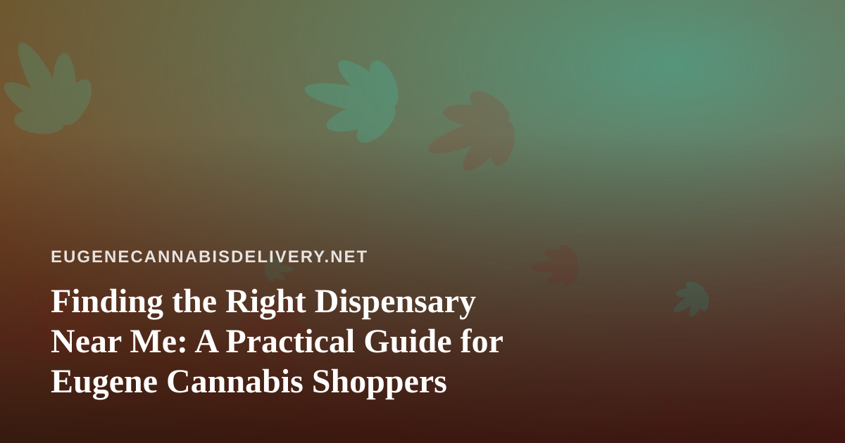 Finding the Right Dispensary Near Me: A Practical Guide for Eugene Cannabis Shoppers