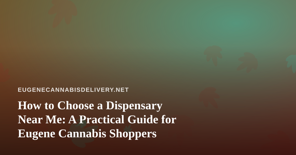How to Choose a Dispensary Near Me: A Practical Guide for Eugene Cannabis Shoppers