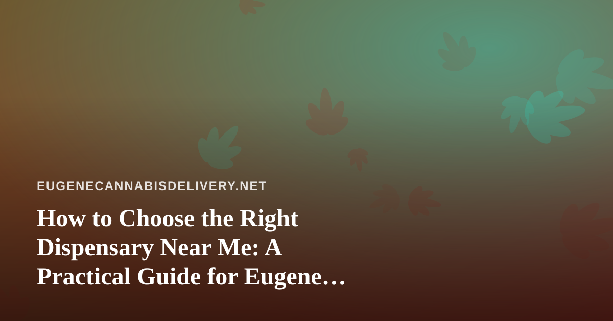 How to Choose the Right Dispensary Near Me: A Practical Guide for Eugene Cannabis Shoppers