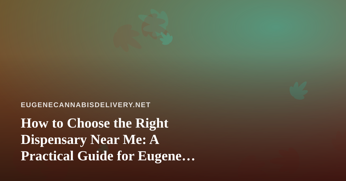 How to Choose the Right Dispensary Near Me: A Practical Guide for Eugene Cannabis Shoppers