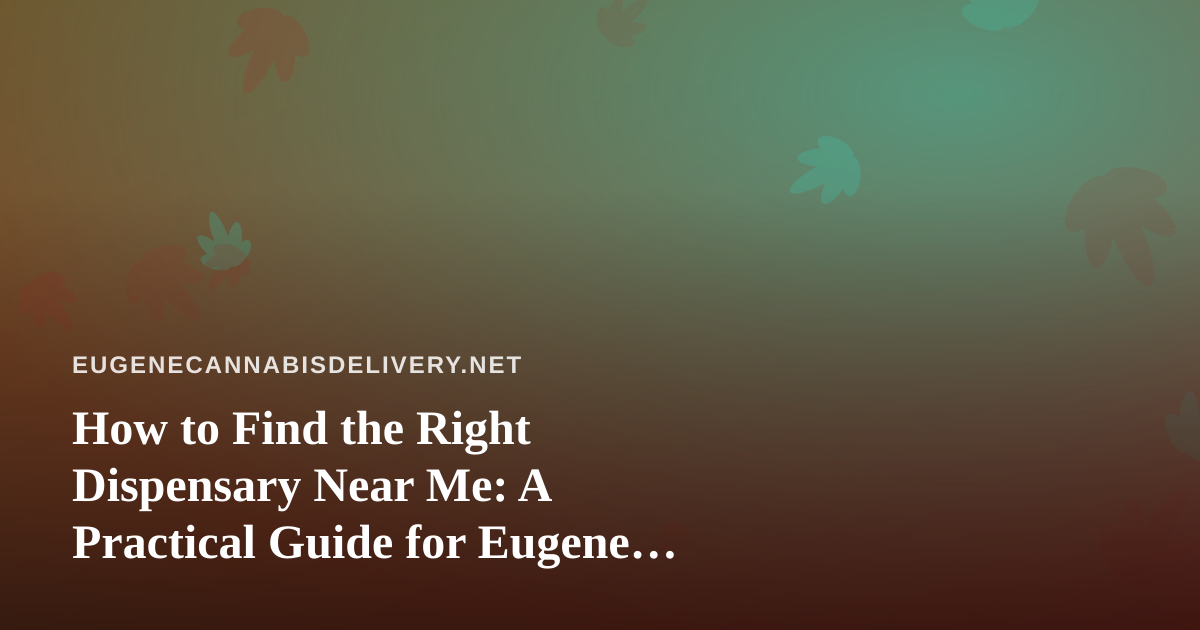 How to Find the Right Dispensary Near Me: A Practical Guide for Eugene Cannabis Shoppers