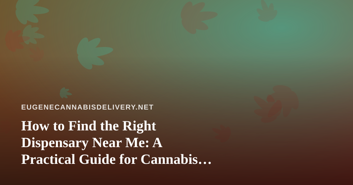 How to Find the Right Dispensary Near Me: A Practical Guide for Cannabis Delivery Shoppers