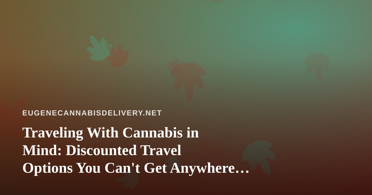Traveling With Cannabis in Mind: Discounted Travel Options You Can’t Get Anywhere Else