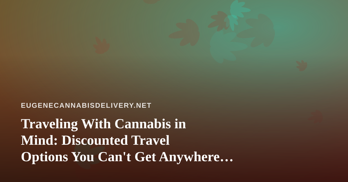 Traveling With Cannabis in Mind: Discounted Travel Options You Can’t Get Anywhere Else