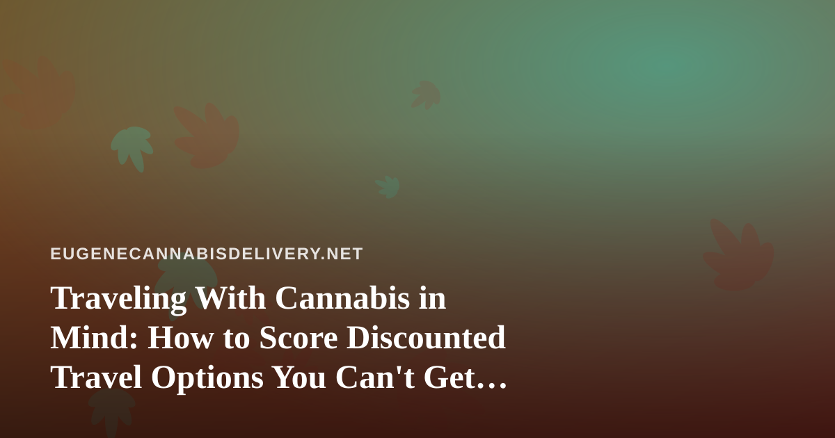 Traveling With Cannabis in Mind: How to Score Discounted Travel Options You Can’t Get Anywhere Else