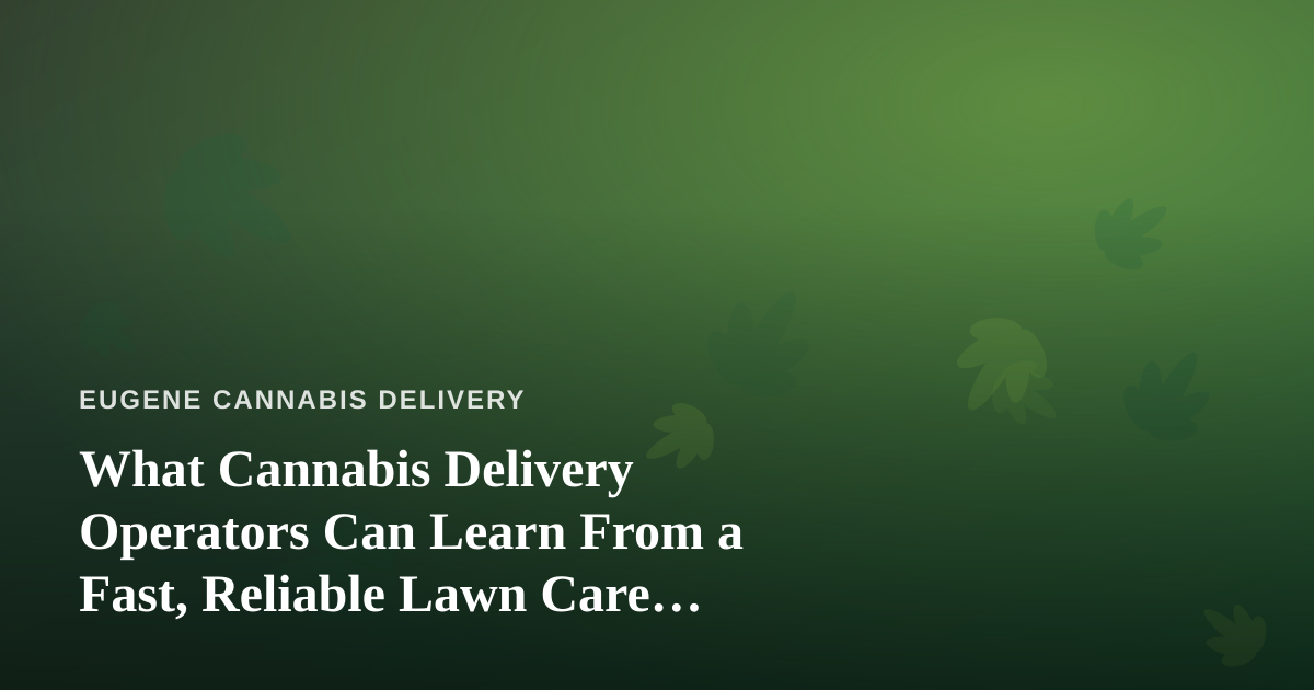 What Cannabis Delivery Operators Can Learn From a Fast, Reliable Lawn Care Company
