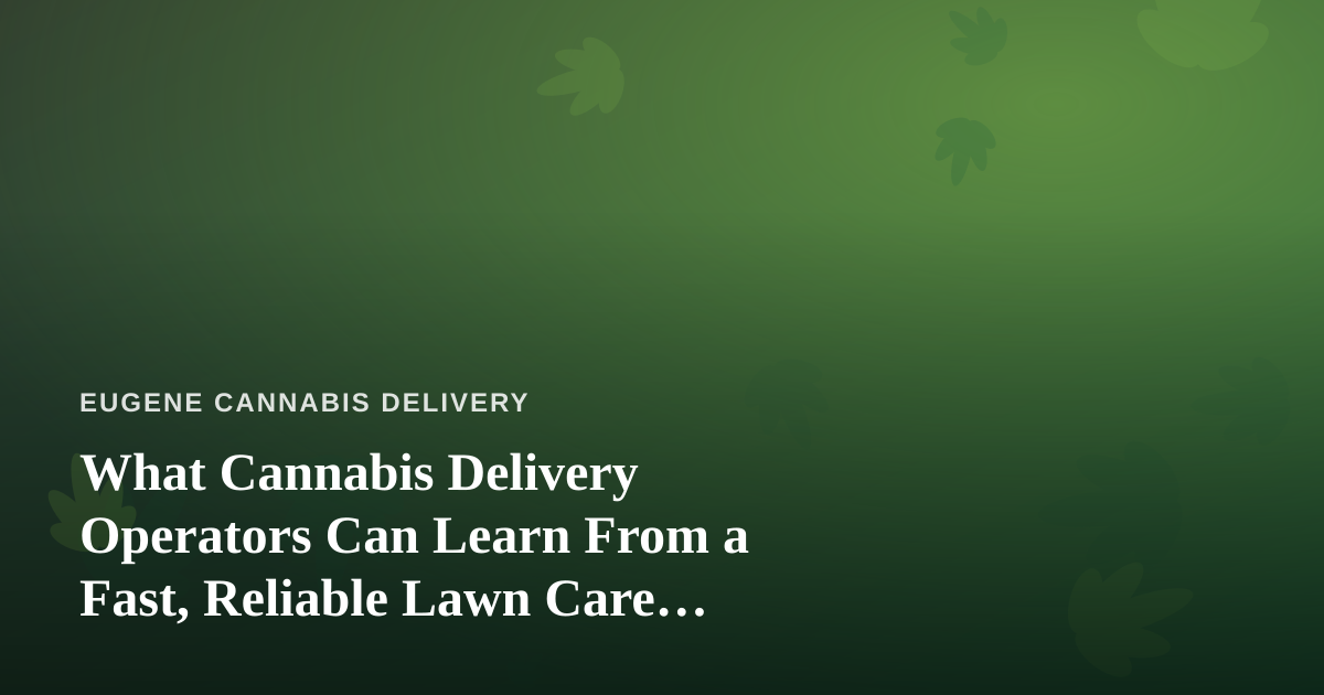 What Cannabis Delivery Operators Can Learn From a Fast, Reliable Lawn Care Company