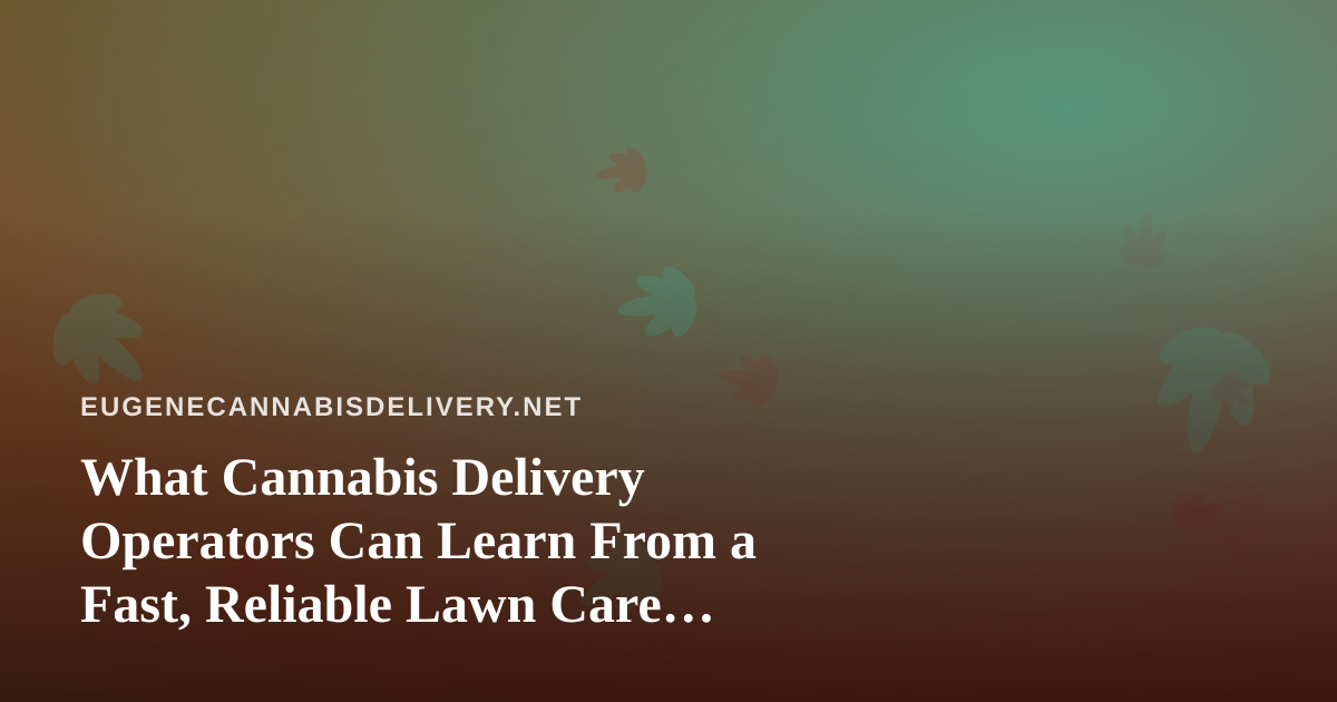 What Cannabis Delivery Operators Can Learn From a Fast, Reliable Lawn Care Company