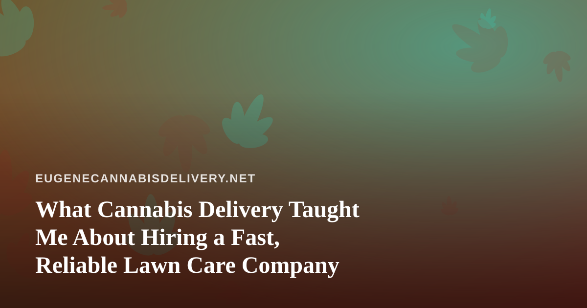 What Cannabis Delivery Taught Me About Hiring a Fast, Reliable Lawn Care Company
