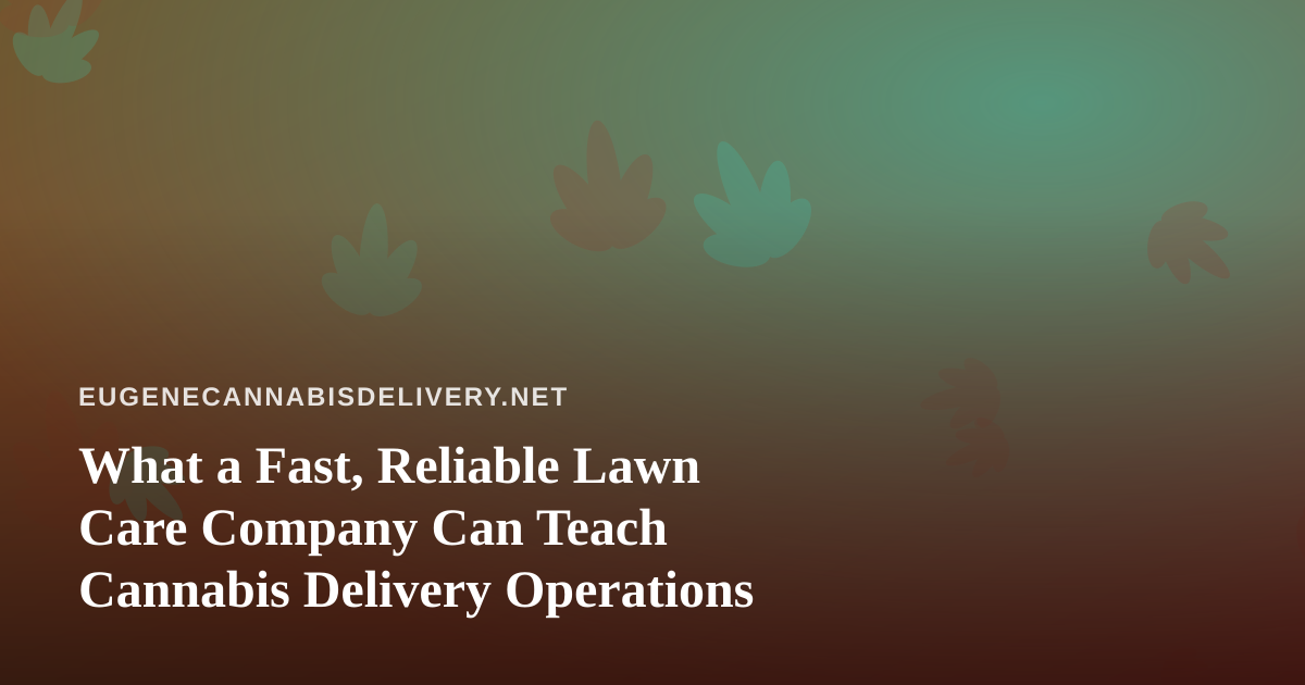 What a Fast, Reliable Lawn Care Company Can Teach Cannabis Delivery Operations