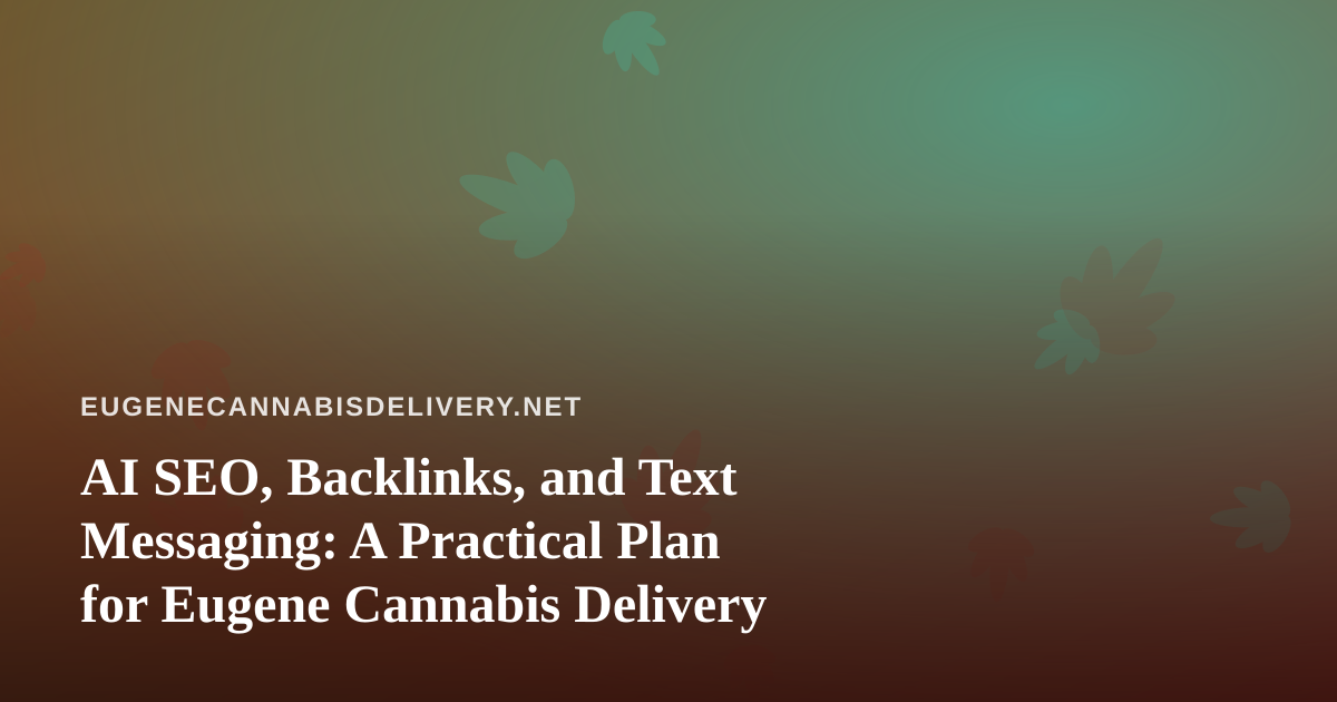 AI SEO, Backlinks, and Text Messaging: A Practical Plan for Eugene Cannabis Delivery