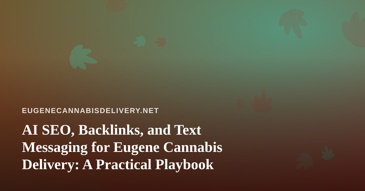 AI SEO, Backlinks, and Text Messaging for Eugene Cannabis Delivery: A Practical Playbook
