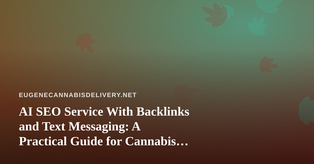 AI SEO Service With Backlinks and Text Messaging: A Practical Guide for Cannabis Delivery Brands