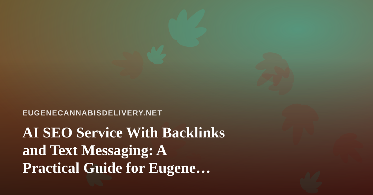 AI SEO Service With Backlinks and Text Messaging: A Practical Guide for Eugene Cannabis Delivery