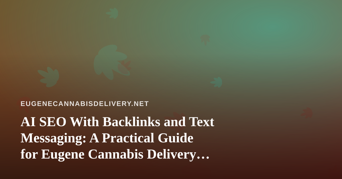 AI SEO With Backlinks and Text Messaging: A Practical Guide for Eugene Cannabis Delivery Shops