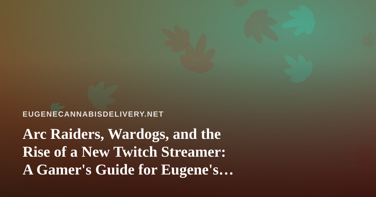Arc Raiders, Wardogs, and the Rise of a New Twitch Streamer: A Gamer’s Guide for Eugene’s Cannabis Crowd