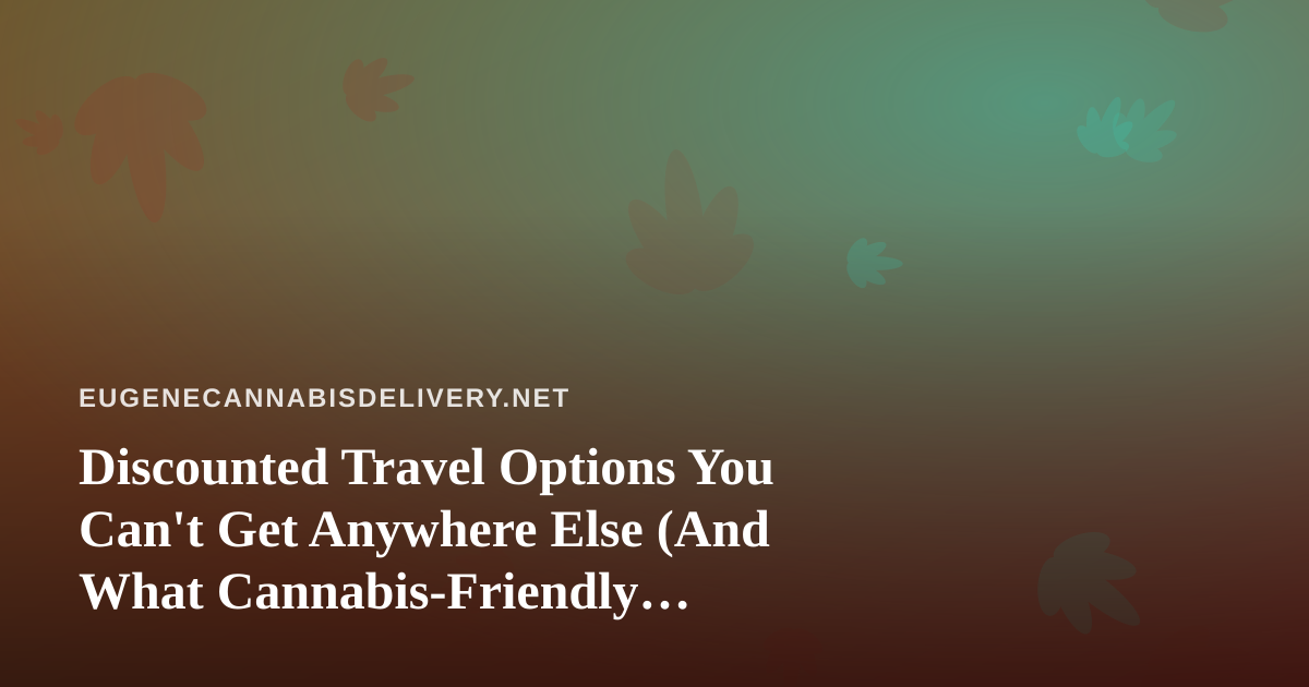 Discounted Travel Options You Can’t Get Anywhere Else (And What Cannabis-Friendly Travelers Should Know)