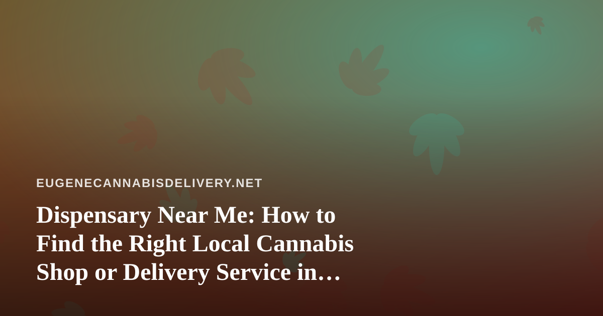 Dispensary Near Me: How to Find the Right Local Cannabis Shop or Delivery Service in Eugene