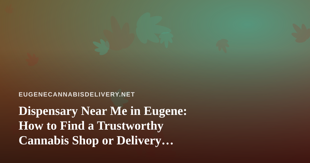 Dispensary Near Me in Eugene: How to Find a Trustworthy Cannabis Shop or Delivery Service