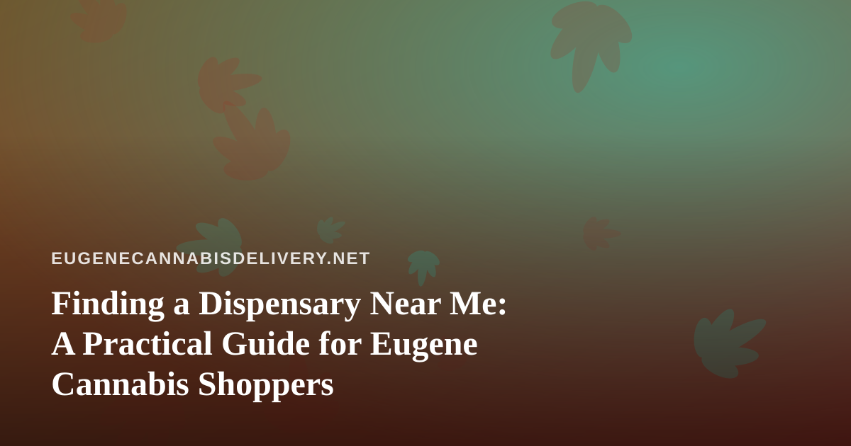 Finding a Dispensary Near Me: A Practical Guide for Eugene Cannabis Shoppers