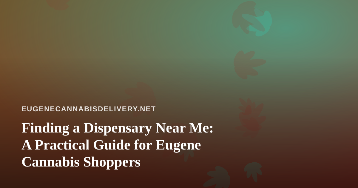 Finding a Dispensary Near Me: A Practical Guide for Eugene Cannabis Shoppers