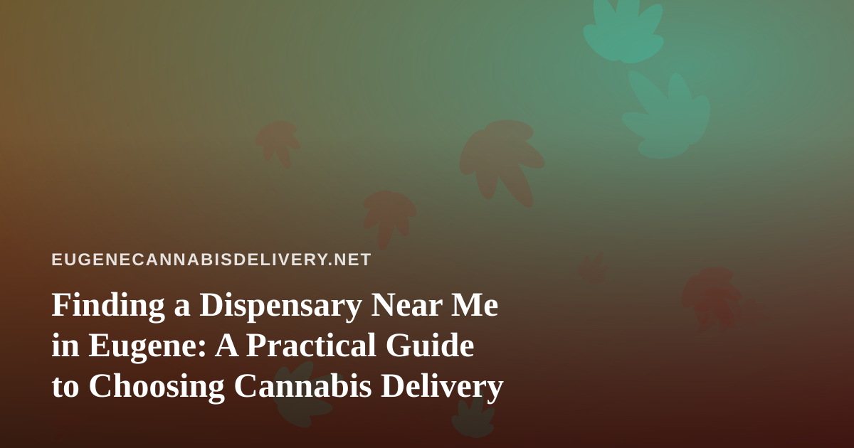 Finding a Dispensary Near Me in Eugene: A Practical Guide to Choosing Cannabis Delivery
