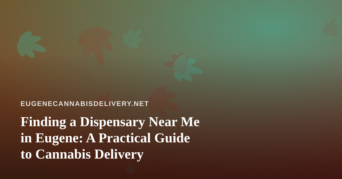 Finding a Dispensary Near Me in Eugene: A Practical Guide to Cannabis Delivery