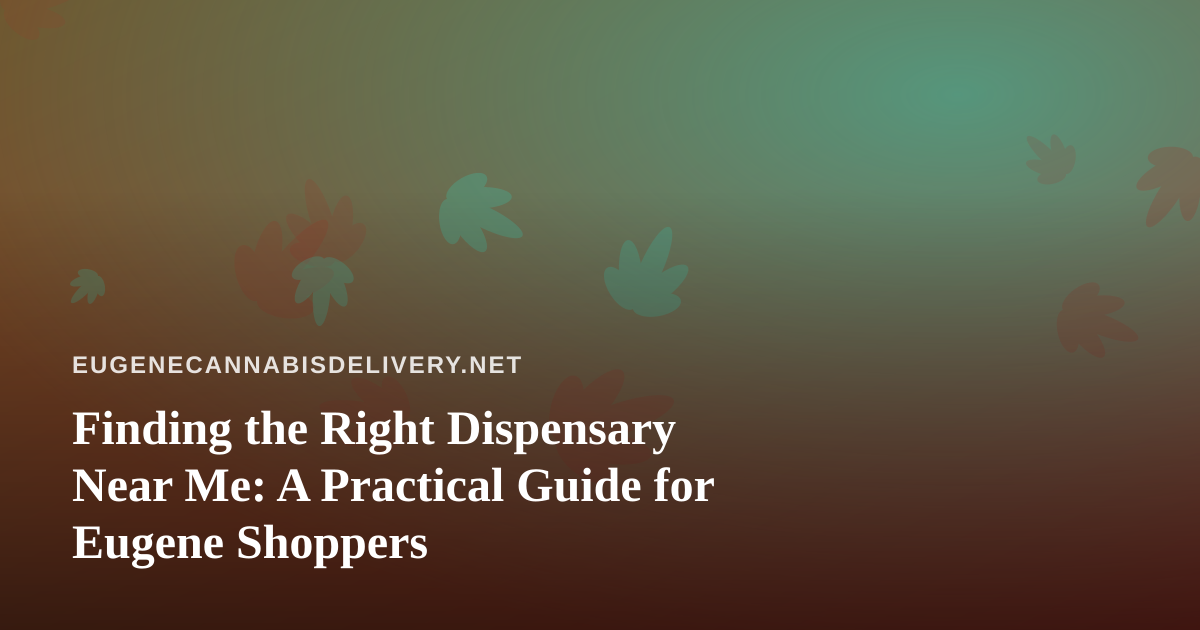 Finding the Right Dispensary Near Me: A Practical Guide for Eugene Shoppers