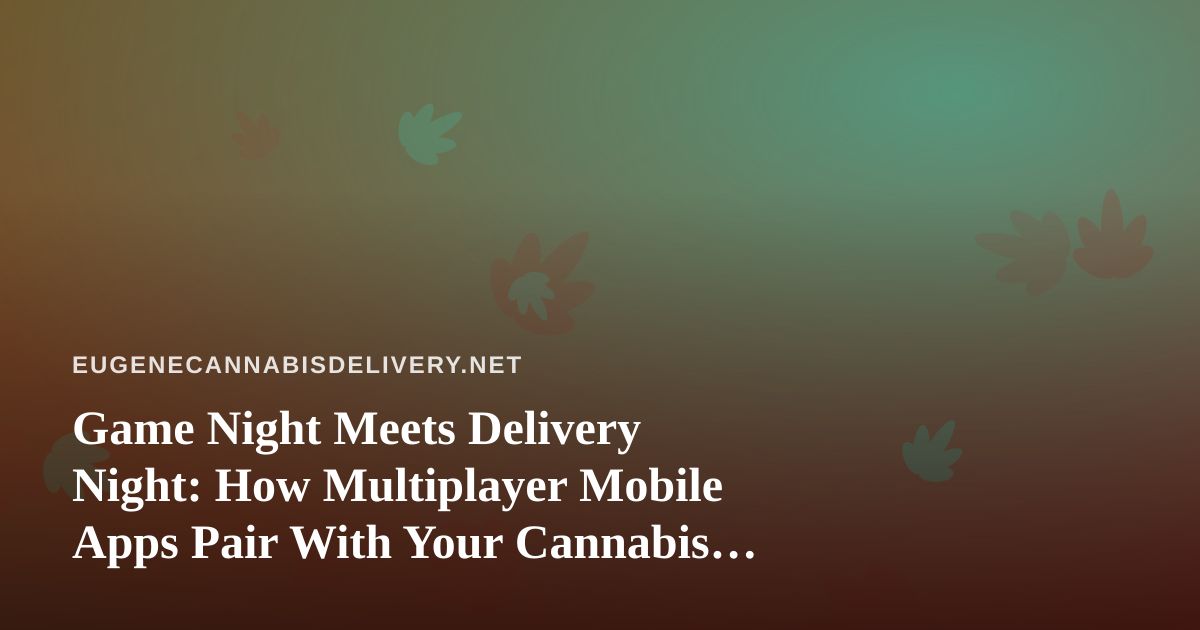 Game Night Meets Delivery Night: How Multiplayer Mobile Apps Pair With Your Cannabis Order