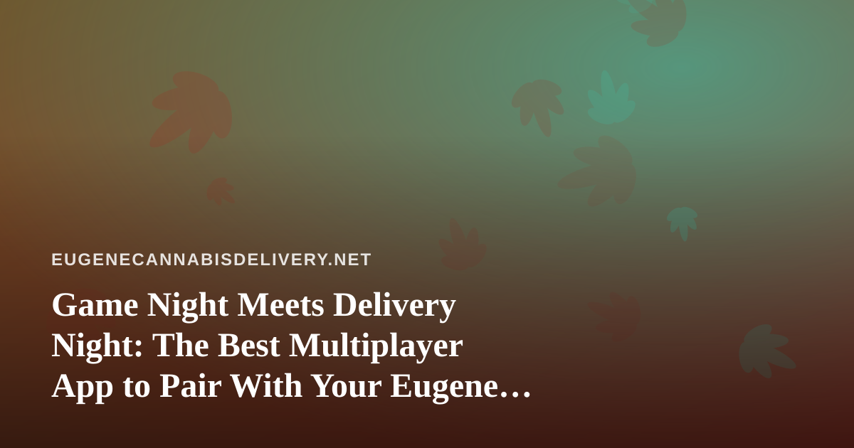 Game Night Meets Delivery Night: The Best Multiplayer App to Pair With Your Eugene Cannabis Order
