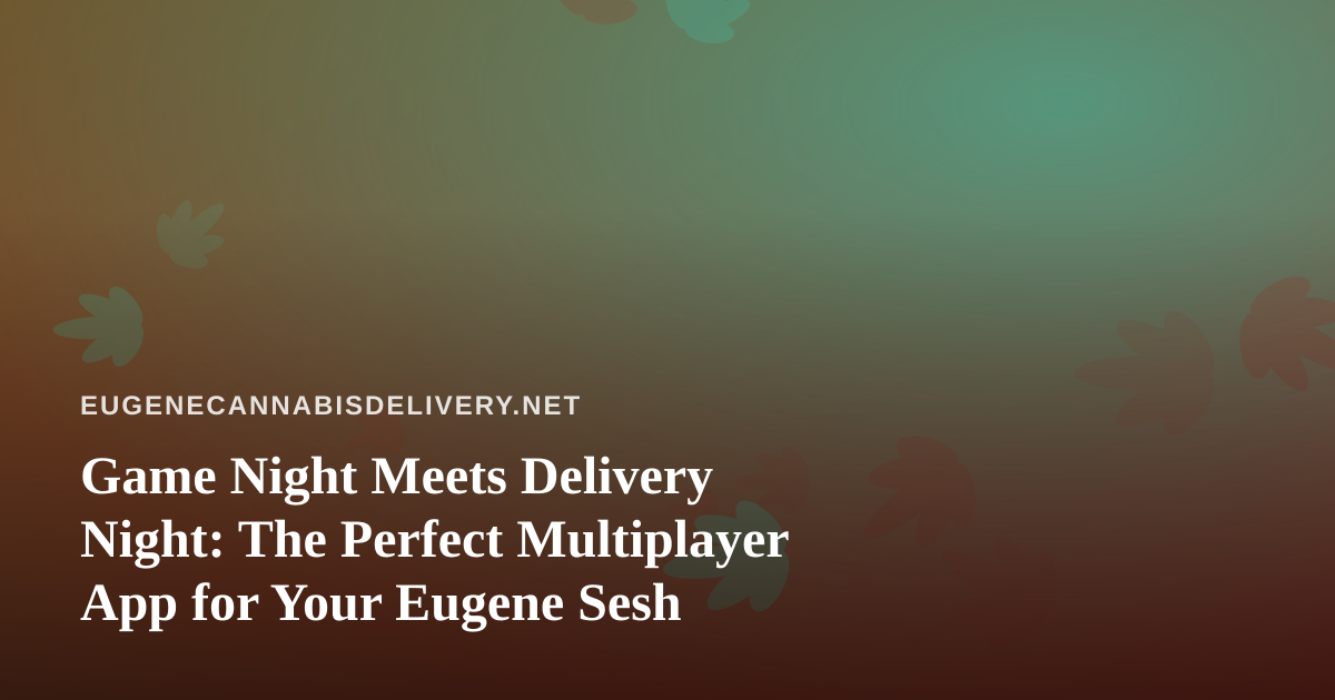 Game Night Meets Delivery Night: The Perfect Multiplayer App for Your Eugene Sesh