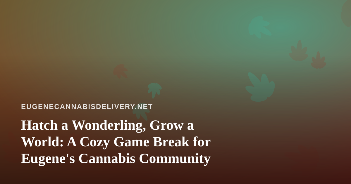 Hatch a Wonderling, Grow a World: A Cozy Game Break for Eugene’s Cannabis Community