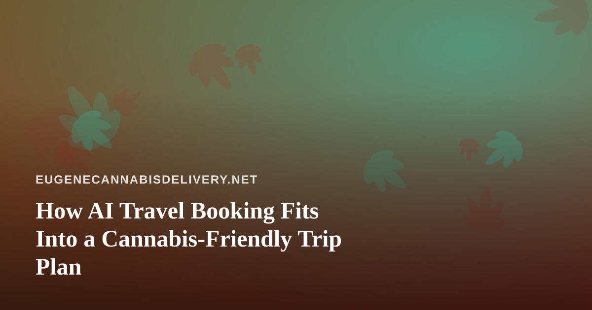How AI Travel Booking Fits Into a Cannabis-Friendly Trip Plan