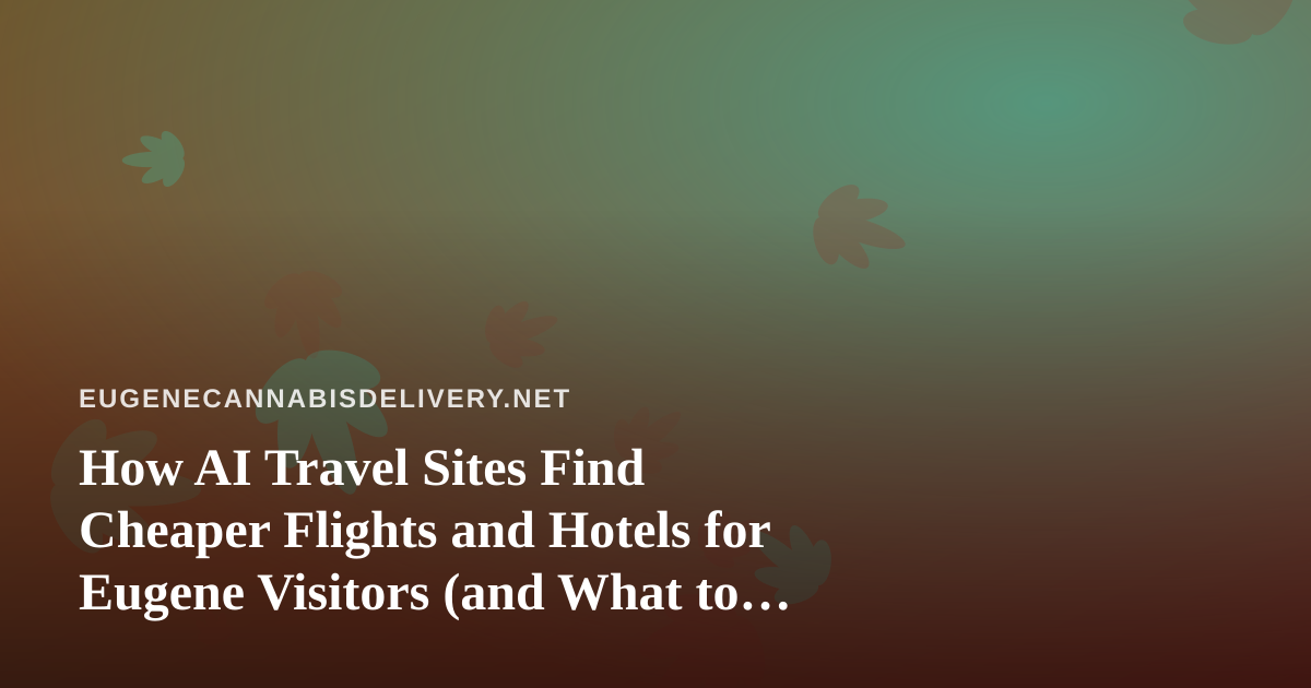How AI Travel Sites Find Cheaper Flights and Hotels for Eugene Visitors (and What to Know About Cannabis Rules Before You Go)