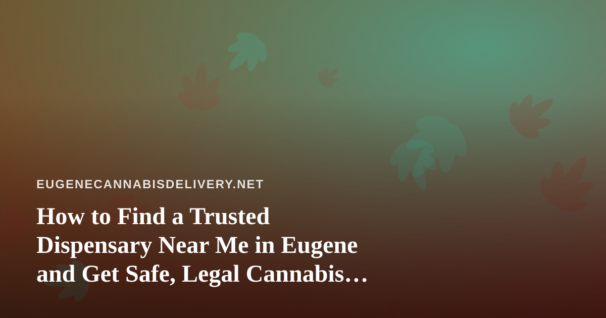 How to Find a Trusted Dispensary Near Me in Eugene and Get Safe, Legal Cannabis Delivery