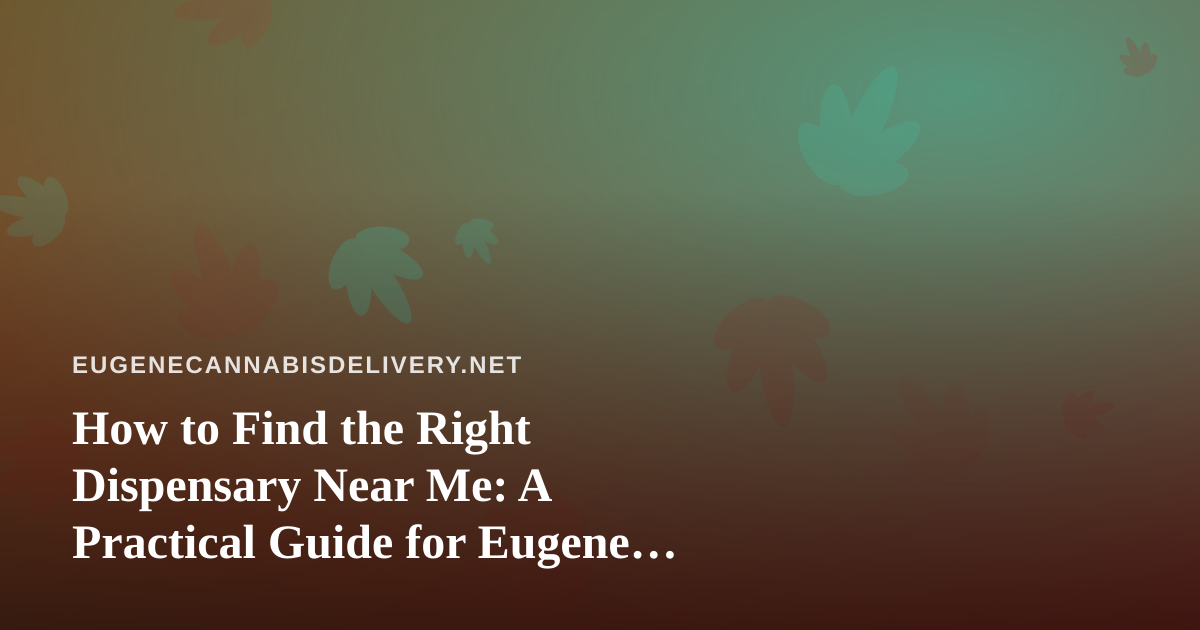 How to Find the Right Dispensary Near Me: A Practical Guide for Eugene Cannabis Shoppers