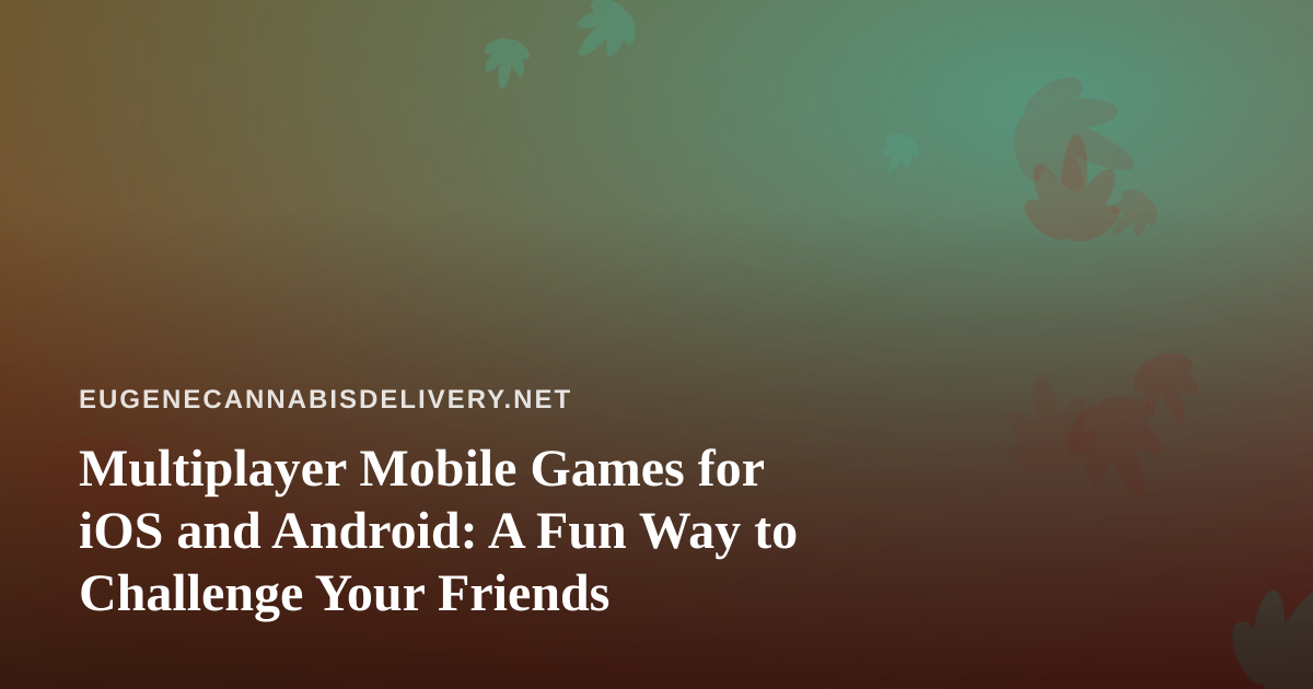 Multiplayer Mobile Games for iOS and Android: A Fun Way to Challenge Your Friends