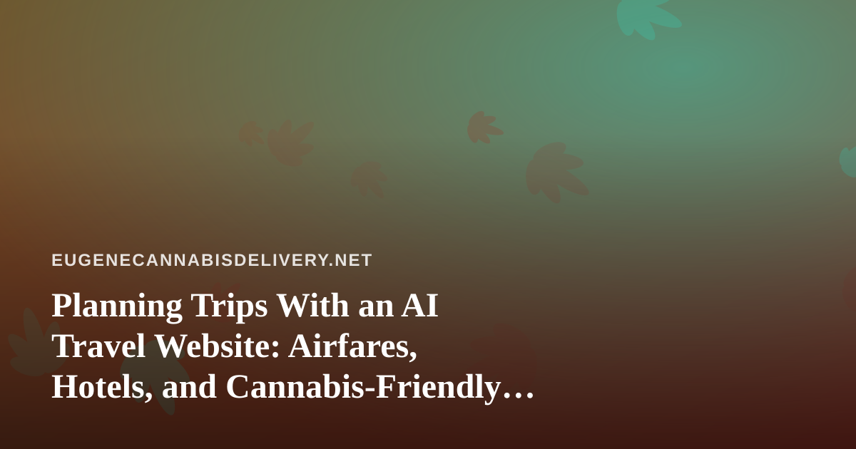 Planning Trips With an AI Travel Website: Airfares, Hotels, and Cannabis-Friendly Stays