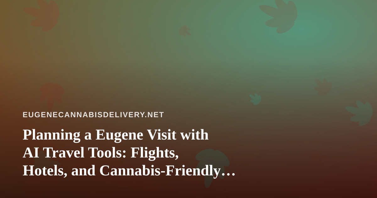 Planning a Eugene Visit with AI Travel Tools: Flights, Hotels, and Cannabis-Friendly Logistics