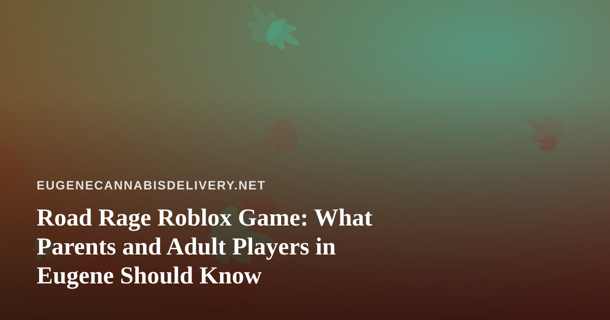 Road Rage Roblox Game: What Parents and Adult Players in Eugene Should Know