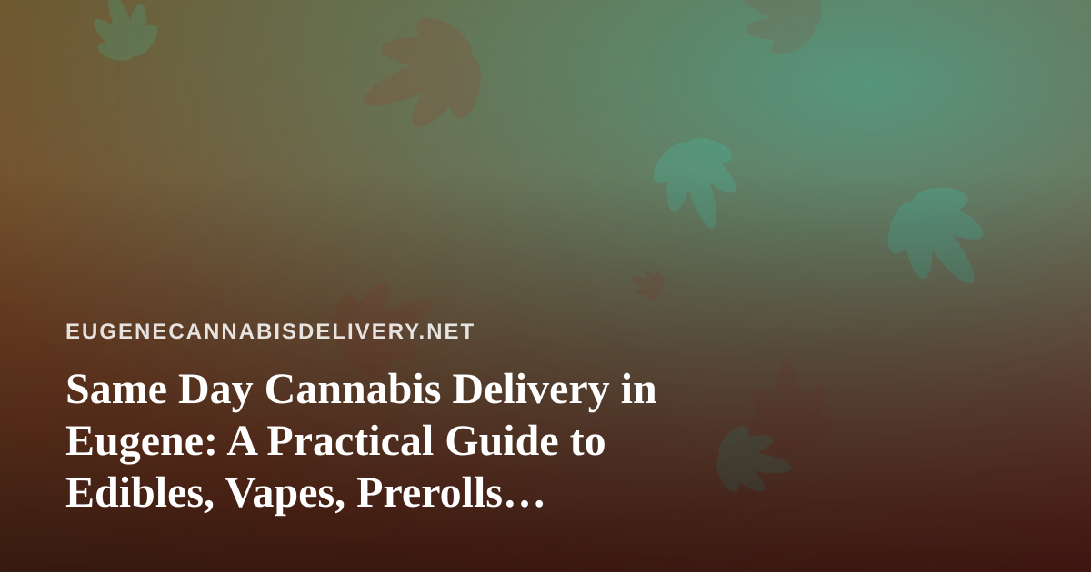 Same Day Cannabis Delivery in Eugene: A Practical Guide to Edibles, Vapes, Prerolls, Flower, and Concentrates
